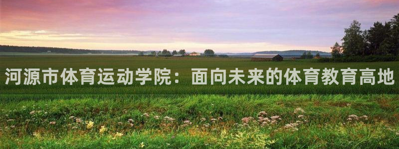 MK体育官方正版app娱乐网站：河源市体育运动学院：