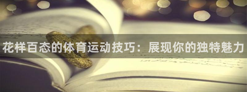 MK体育官网下载娱乐：花样百态的体育运动技巧：展现你
