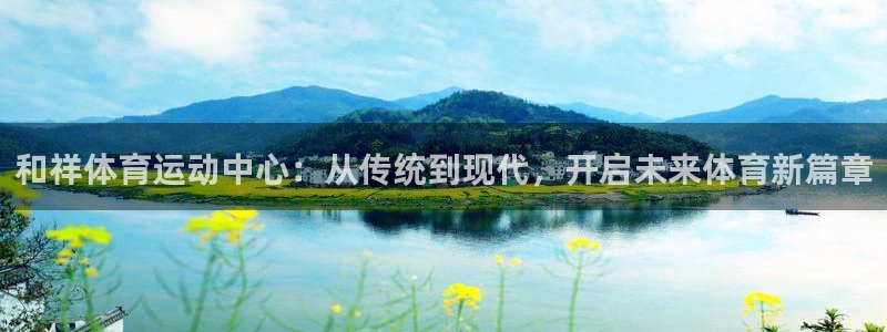 MK体育官方正版app新能源：和祥体育运动中心：从传统到现代