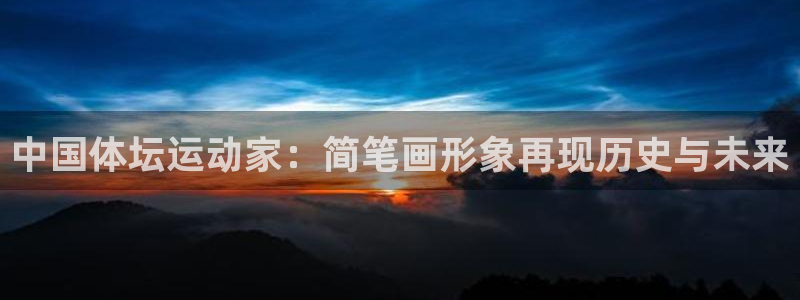 MK体育官网下载软件：中国体坛运动家：简笔画形象再现历史与未